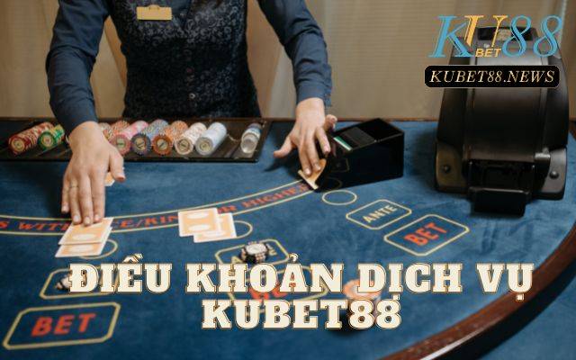 Điều khoản dịch vụ Kubet hội viên cần lưu ý - Kubet88