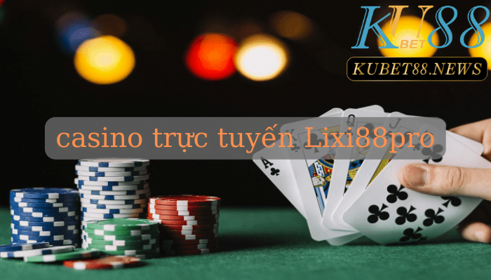 Casino trực tuyến Lixi88pro là một hình thức chơi cá cược online thú vị.